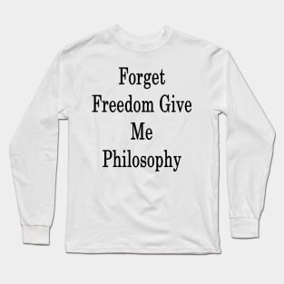 Forget Freedom Give Me Philosophy Long Sleeve T-Shirt